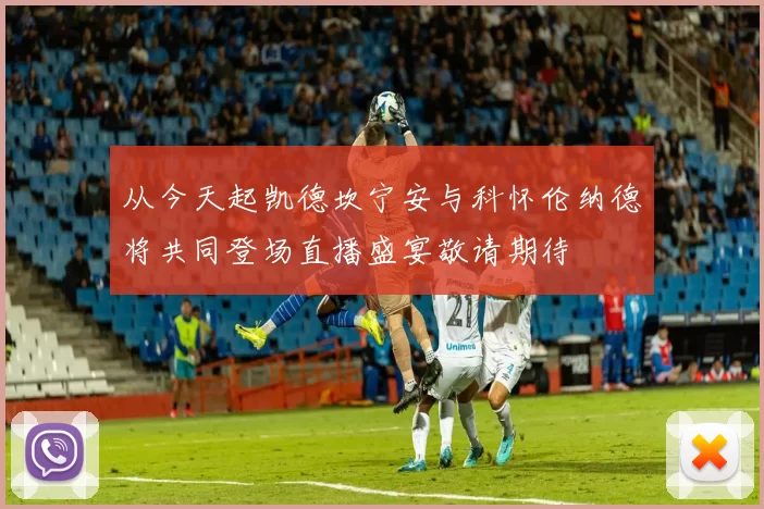 从今天起凯德坎宁安与科怀伦纳德将共同登场直播盛宴敬请期待