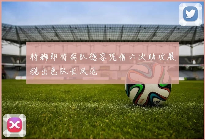 特狮即将离队德容凭借六次助攻展现出色队长风范