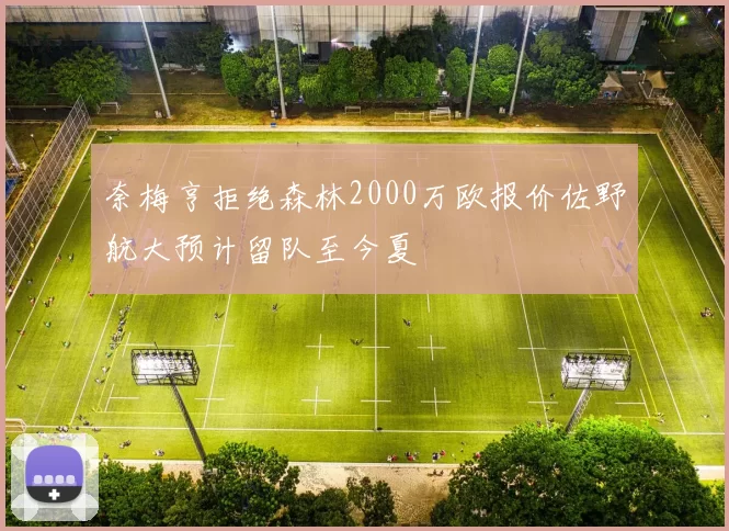 奈梅亨拒绝森林2000万欧报价佐野航大预计留队至今夏